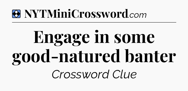 Solution: Engage in some good-natured banter - NYT Mini Crossword