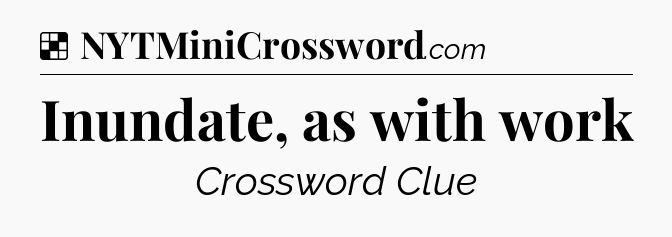 Solution: Inundate, as with work - NYT Crossword