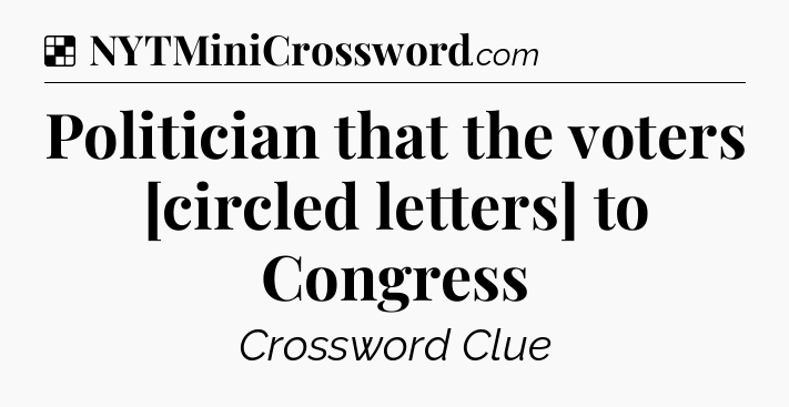 Solution: Politician that the voters [circled letters] to Congress - NYT Crossword