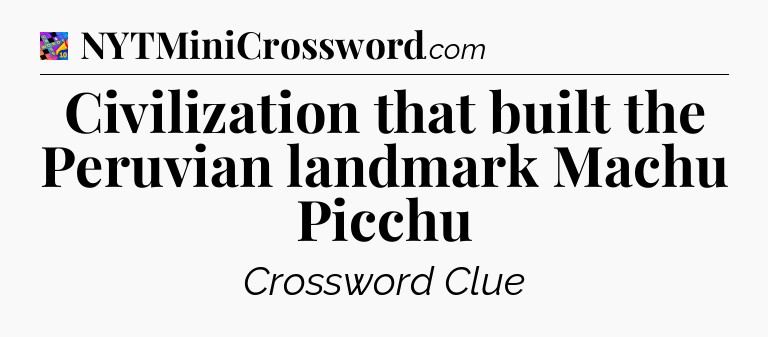 Civilization that built the Peruvian landmark Machu Picchu Crossword Clue