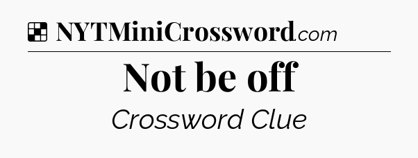 Solution: Not be off - NYT Crossword