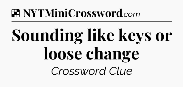 Solution: Sounding like keys or loose change - NYT Crossword