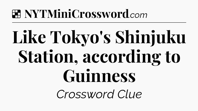 Solution: Like Tokyo's Shinjuku Station, according to Guinness - NYT Crossword