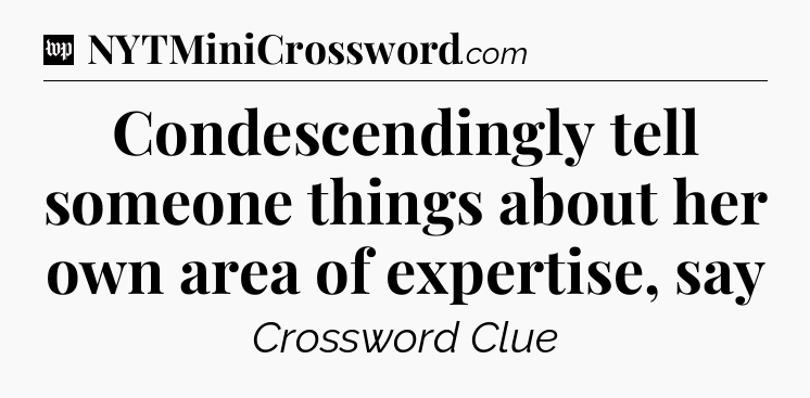 Condescendingly tell someone things about her own area of expertise, say Crossword Clue