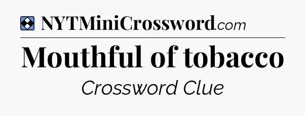 Solution: Mouthful of tobacco - NYT Mini Crossword