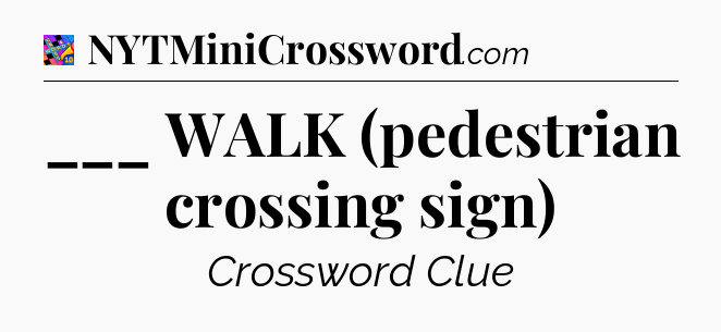 ___ WALK (pedestrian crossing sign) Crossword Clue