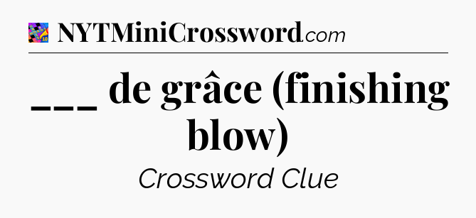 ___ de grâce (finishing blow) Crossword Clue