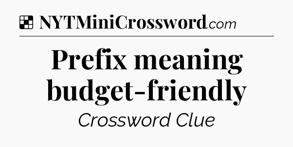 Solution: Prefix meaning budget-friendly - NYT Crossword