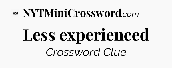 Less experienced - WSJ Crossword