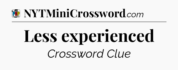 Less experienced Crossword Clue