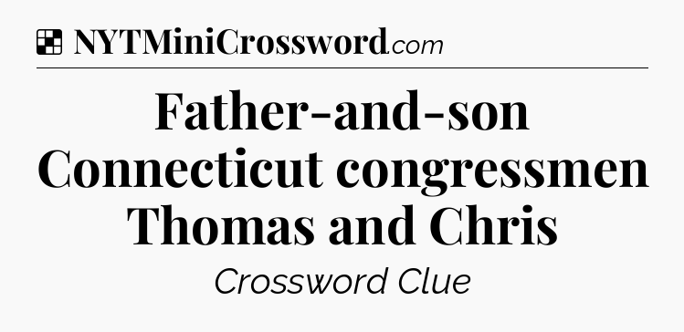 Solution: Father-and-son Connecticut congressmen Thomas and Chris - NYT Crossword