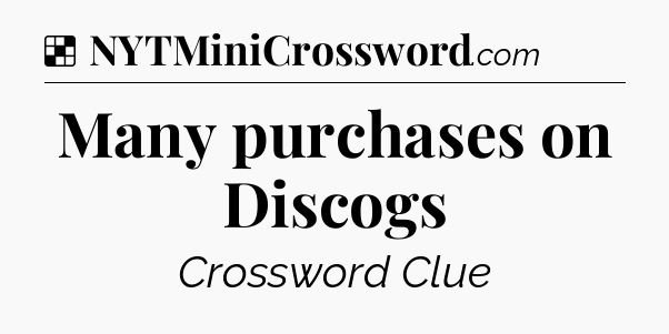 Solution: Many purchases on Discogs - NYT Crossword