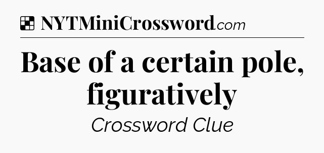 Solution: Base of a certain pole, figuratively - NYT Crossword