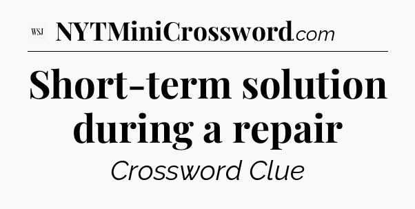 Short-term solution during a repair - WSJ Crossword