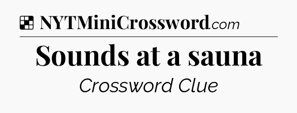 Solution: Sounds at a sauna - NYT Crossword
