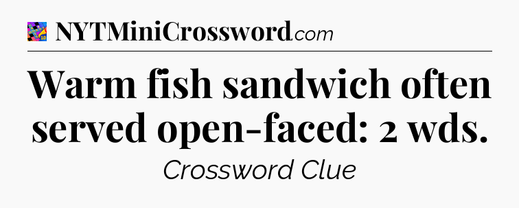 Warm fish sandwich often served open-faced: 2 wds Crossword Clue