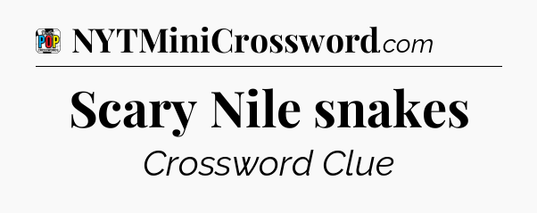 Scary Nile snakes Crossword Clue