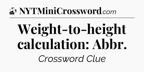 Weight-to-height calculation: Abbr - Daily Themed Classic Crossword