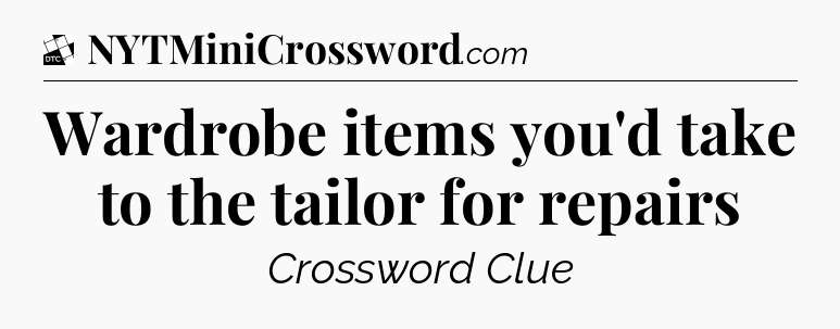 Wardrobe items you'd take to the tailor for repairs - Daily Themed Classic Crossword