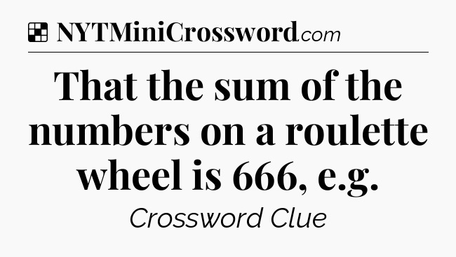 Solution: That the sum of the numbers on a roulette wheel is 666, e.g - NYT Crossword