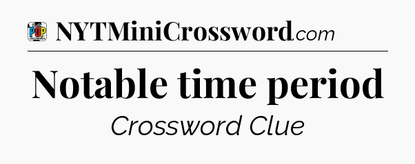 Notable time period Crossword Clue
