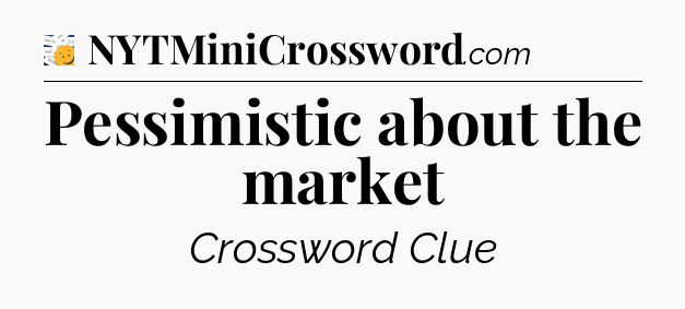 Pessimistic about the market - 7 Little Words
