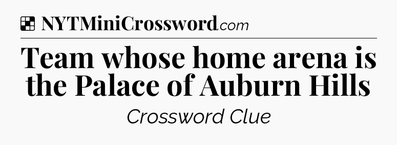 Solution: Team whose home arena is the Palace of Auburn Hills - NYT Crossword