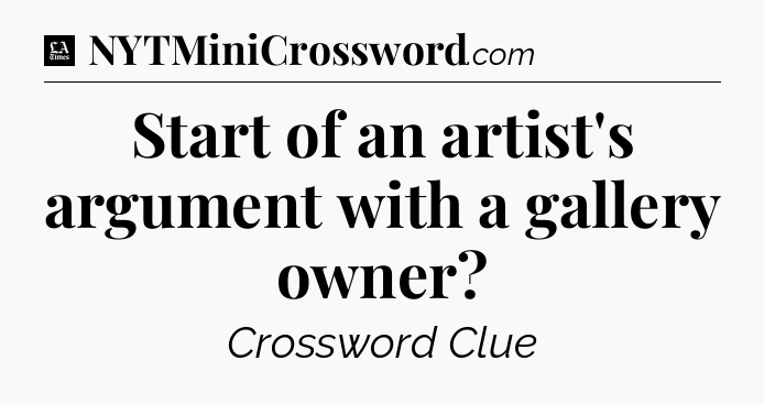 Start of an artist's argument with a gallery owner - LA Times Crossword