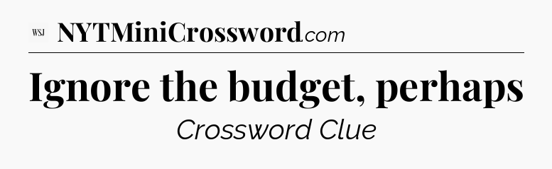 Ignore the budget, perhaps - WSJ Crossword