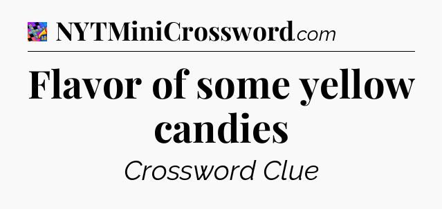 Flavor of some yellow candies Crossword Clue