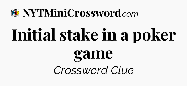 Initial stake in a poker game Crossword Clue