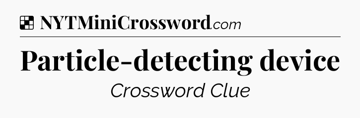 Solution: Particle-detecting device - NYT Crossword