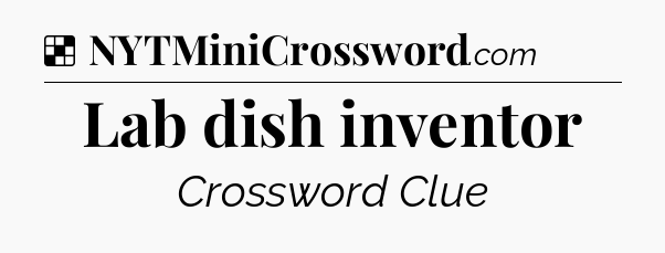 Solution: Lab dish inventor - NYT Crossword