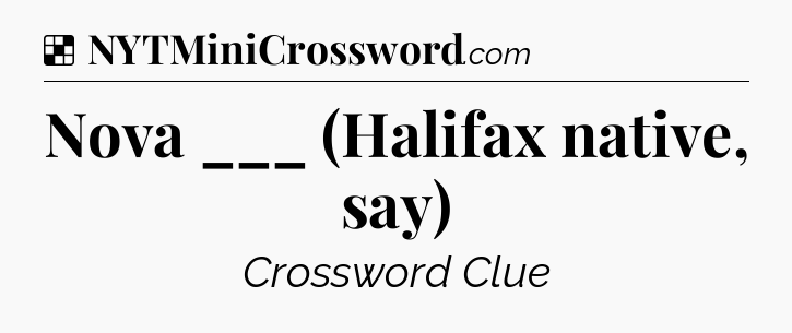Solution: Nova ___ (Halifax native, say) - NYT Crossword