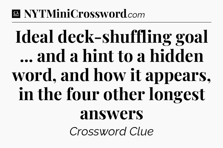 Ideal deck-shuffling goal ... and a hint to a hidden word, and how it appears, in the four other longest answers - LA Times Crossword