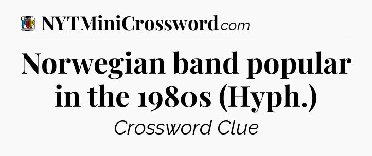 Norwegian band popular in the 1980s (Hyph.) Crossword Clue