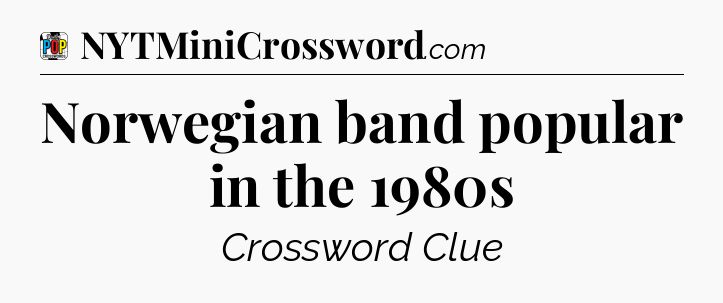 Norwegian band popular in the 1980s Crossword Clue