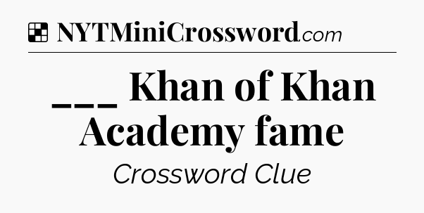 Solution: ___ Khan of Khan Academy fame - NYT Crossword