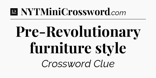 Pre-Revolutionary furniture style - LA Times Crossword
