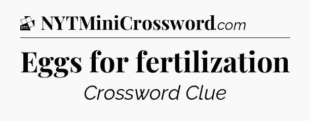 Eggs for fertilization - Daily Themed Classic Crossword