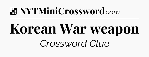 Solution: Korean War weapon - NYT Crossword