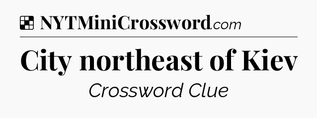 Solution: City northeast of Kiev - NYT Crossword