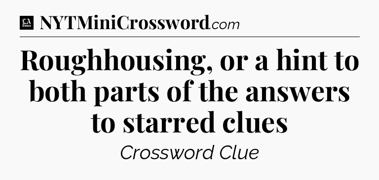 Roughhousing, or a hint to both parts of the answers to starred clues - LA Times Crossword
