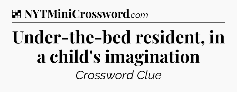 Solution: Under-the-bed resident, in a child's imagination - NYT Crossword