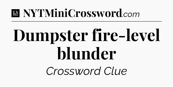 Dumpster fire-level blunder - LA Times Crossword