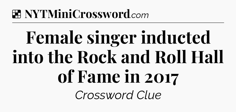 Solution: Female singer inducted into the Rock and Roll Hall of Fame in 2017 - NYT Crossword