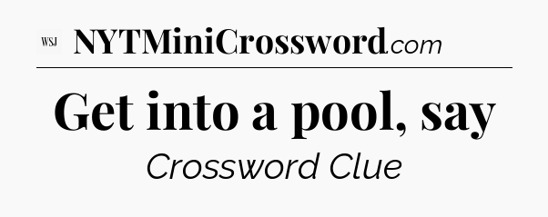 Get into a pool, say - WSJ Crossword