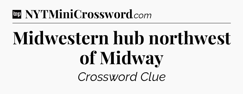 Midwestern hub northwest of Midway Crossword Clue
