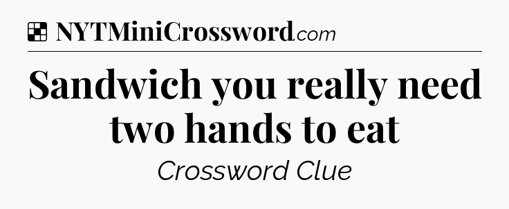 Solution: Sandwich you really need two hands to eat - NYT Crossword