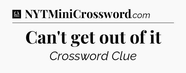 Can't get out of it - LA Times Crossword